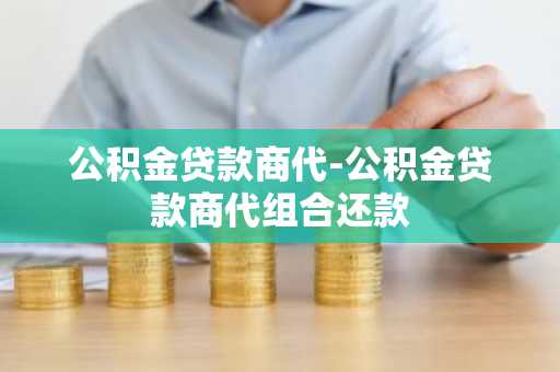 公积金贷款商代-公积金贷款商代组合还款