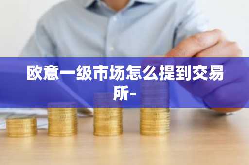欧意一级市场怎么提到交易所-