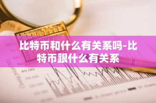 比特币和什么有关系吗-比特币跟什么有关系