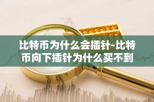 比特币为什么会插针-比特币向下插针为什么买不到
