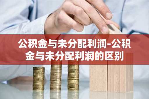 公积金与未分配利润-公积金与未分配利润的区别