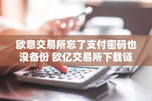 欧意交易所忘了支付密码也没备份 欧亿交易所下载链接二维码