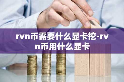rvn币需要什么显卡挖-rvn币用什么显卡