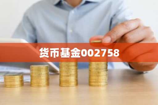 货币基金002758