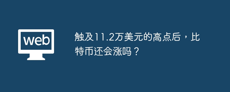 触及11.2万美元的高点后，比特币还会涨吗？