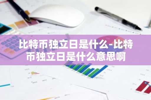 比特币独立日是什么-比特币独立日是什么意思啊