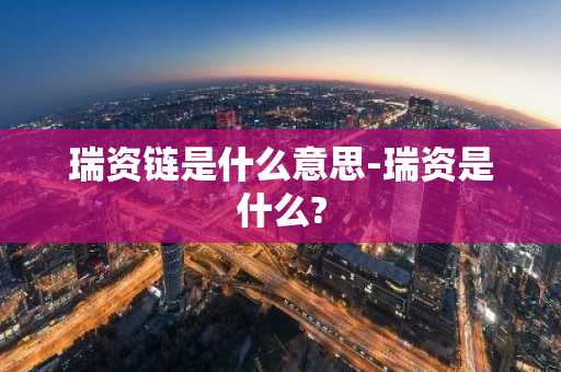 瑞资链是什么意思-瑞资是什么?