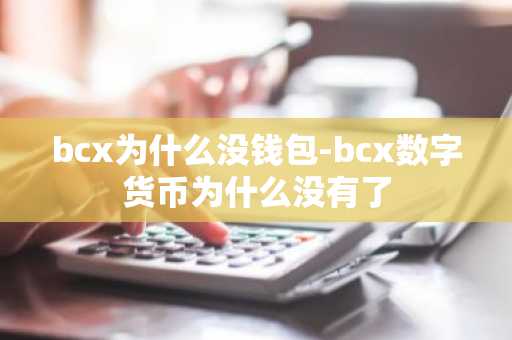 bcx为什么没钱包-bcx数字货币为什么没有了