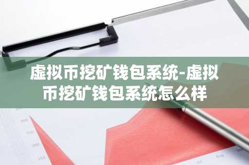 虚拟币挖矿钱包系统-虚拟币挖矿钱包系统怎么样