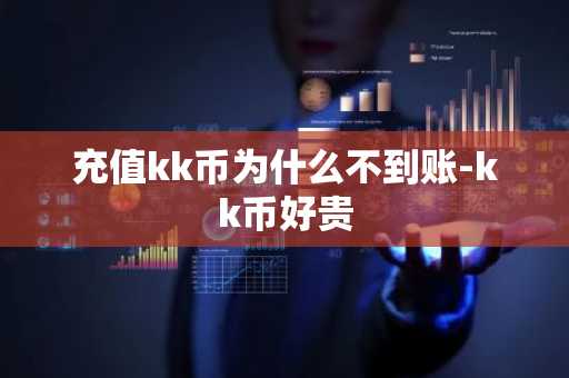 充值kk币为什么不到账-kk币好贵