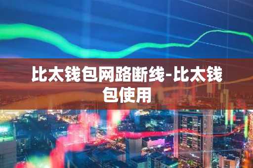 比太钱包网路断线-比太钱包使用