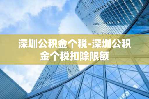 深圳公积金个税-深圳公积金个税扣除限额