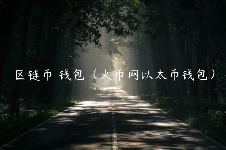 区链币 钱包（火币网以太币钱包）