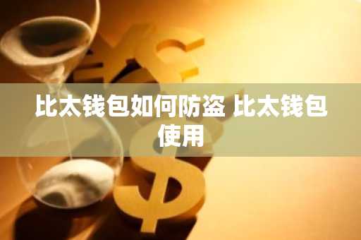比太钱包如何防盗 比太钱包使用