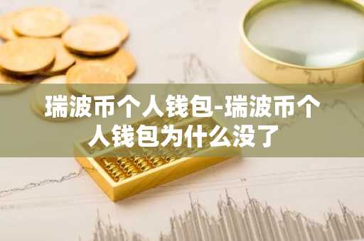 瑞波币个人钱包-瑞波币个人钱包为什么没了