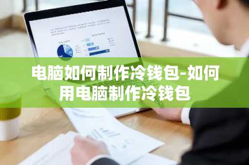 电脑如何制作冷钱包-如何用电脑制作冷钱包