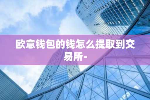 欧意钱包的钱怎么提取到交易所-