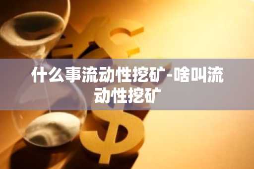什么事流动性挖矿-啥叫流动性挖矿