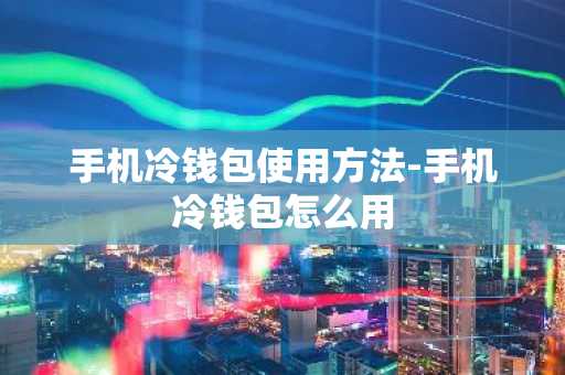 手机冷钱包使用方法-手机冷钱包怎么用