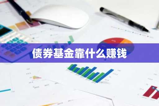 债券基金靠什么赚钱