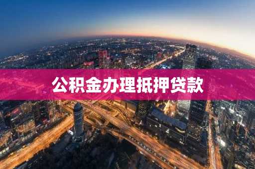 公积金办理抵押贷款