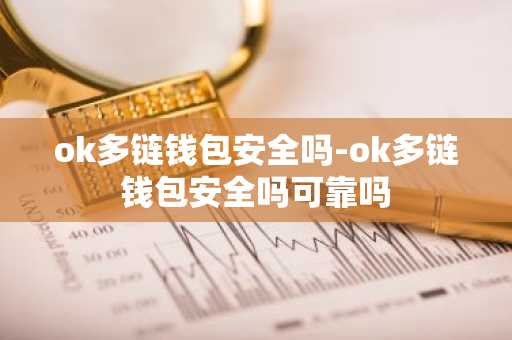 ok多链钱包安全吗-ok多链钱包安全吗可靠吗