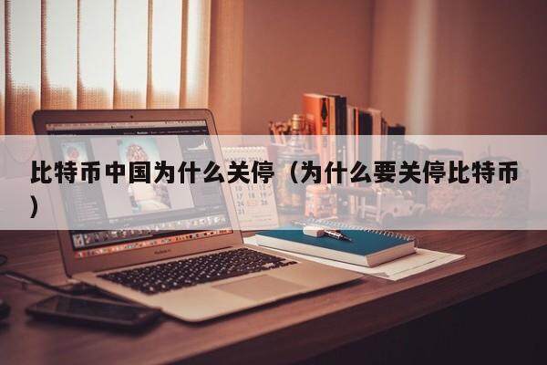 比特币中国为什么关停（为什么要关停比特币）