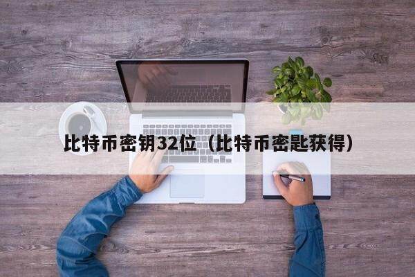 比特币密钥32位（比特币密匙获得）