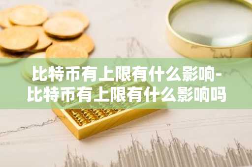 比特币有上限有什么影响-比特币有上限有什么影响吗