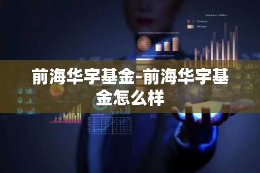 前海华宇基金-前海华宇基金怎么样