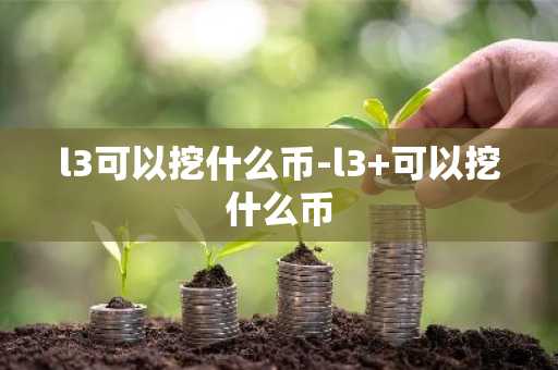 l3可以挖什么币-l3 可以挖什么币