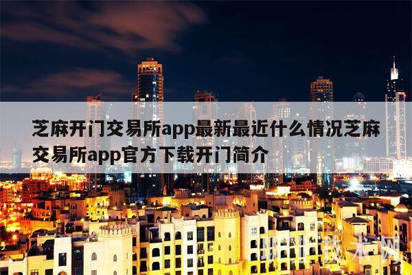 芝麻开门交易平台app最新最近什么情况芝麻交易平台app官方下载开门简介