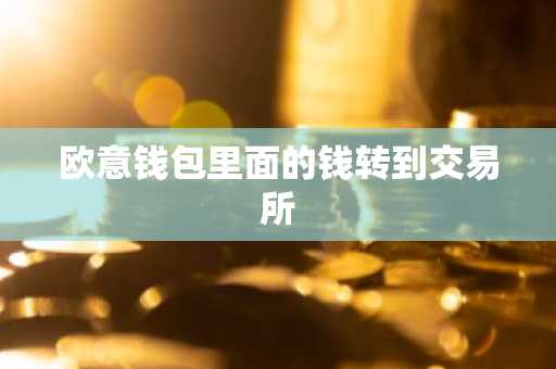 欧意钱包里面的钱转到交易所