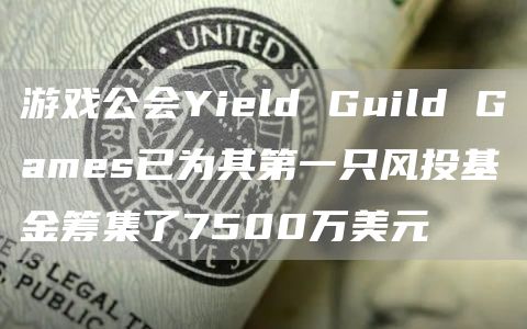 游戏公会Yild Guild Gams已为其第一只风投基金筹集了7500万美元