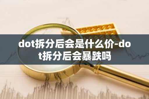dot拆分后会是什么价-dot拆分后会暴跌吗