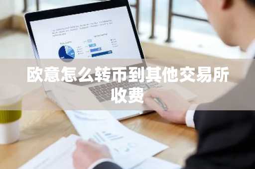 欧意怎么转币到其他交易所收费