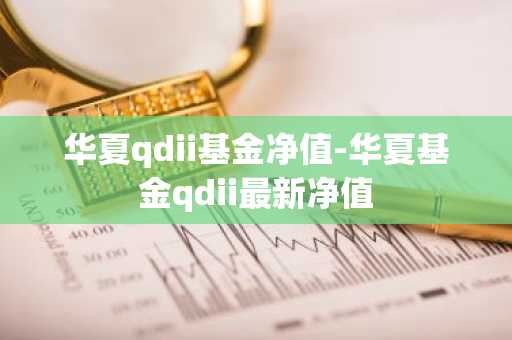 华夏qdii基金净值-华夏基金qdii最新净值