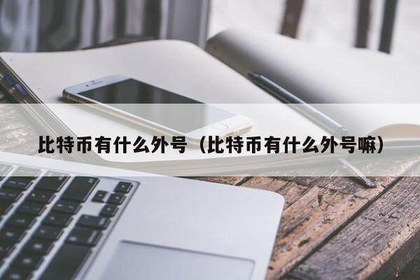比特币有什么外号（比特币有什么外号嘛）