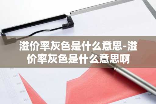 溢价率灰色是什么意思-溢价率灰色是什么意思啊