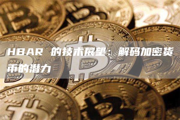 HBAR 的技术展望：解码加密货币的潜力