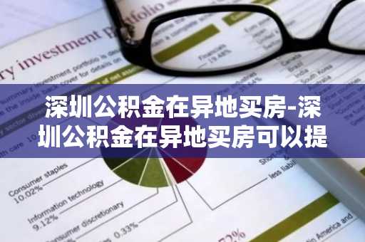深圳公积金在异地买房-深圳公积金在异地买房可以提取吗