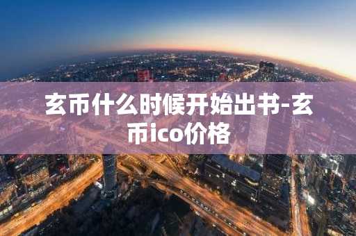 玄币什么时候开始出书-玄币ico价格