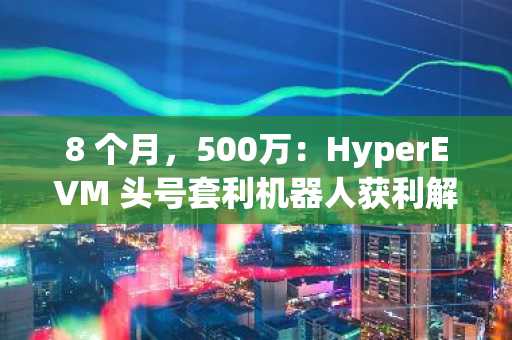 8 个月，500万：HyperEVM 头号套利机器人获利解析