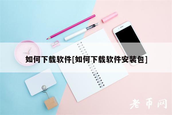 如何下载软件[如何下载软件安装包]
