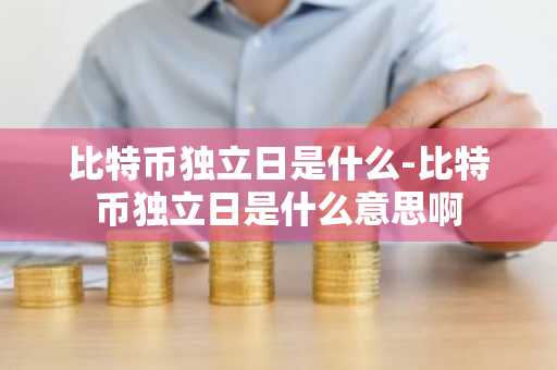 比特币独立日是什么-比特币独立日是什么意思啊