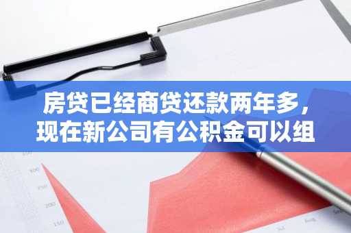 房贷已经商贷还款两年多，现在新公司有公积金可以组合贷款吗？