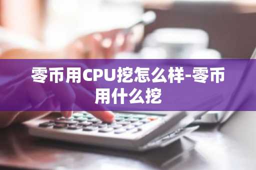 零币用CPU挖怎么样-零币用什么挖