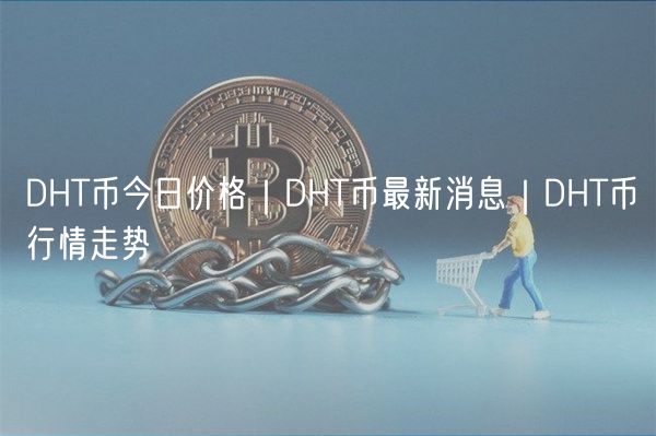 DHT币今日价格｜DHT币最新消息｜DHT币行情走势