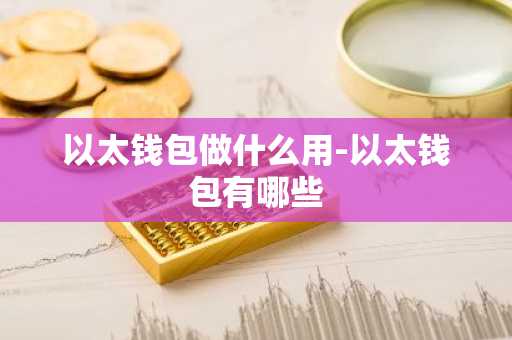以太钱包做什么用-以太钱包有哪些