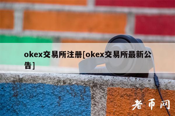 ok交易所注册[ok交易所最新公告]